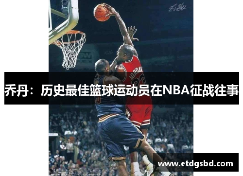 乔丹：历史最佳篮球运动员在NBA征战往事