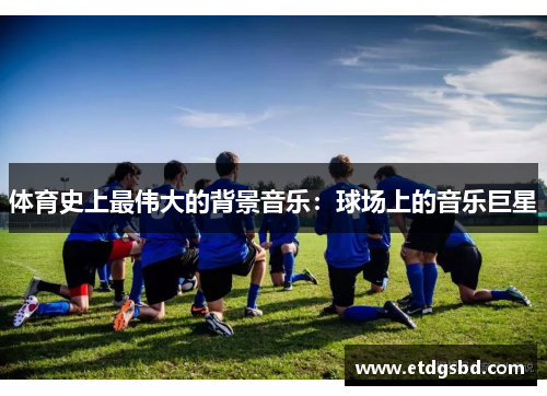 体育史上最伟大的背景音乐：球场上的音乐巨星