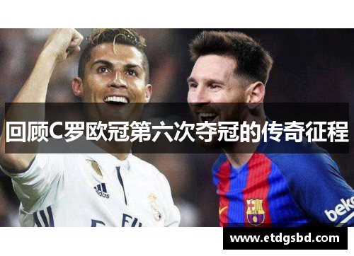 回顾C罗欧冠第六次夺冠的传奇征程