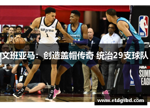 文班亚马：创造盖帽传奇 统治29支球队
