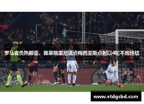 罗马客负热那亚，佩莱格里尼送点梅西亚斯点射以4轮不败终结